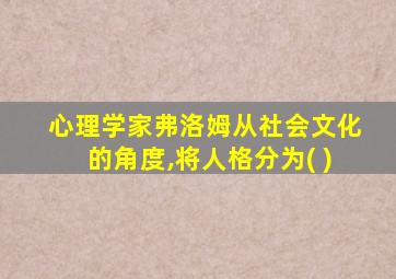 心理学家弗洛姆从社会文化的角度,将人格分为( )